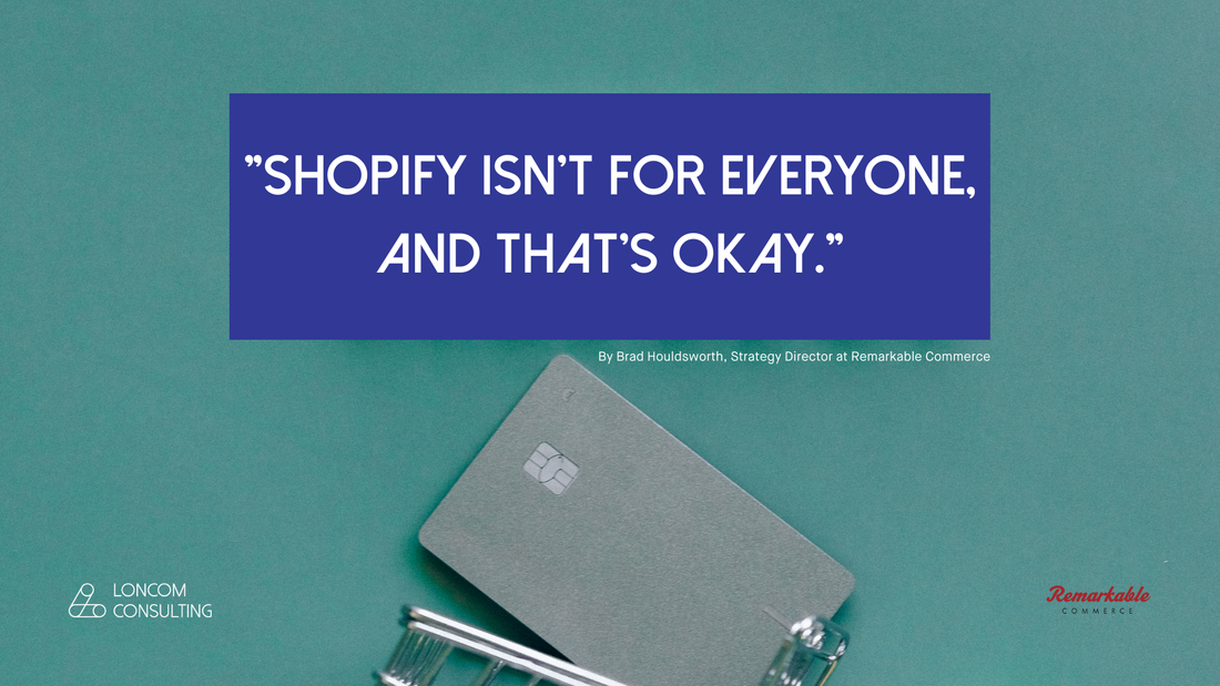 "Shopify isn’t for everyone, and that’s okay." - By Brad Houldsworth, Strategy Director at Remarkable Commerce